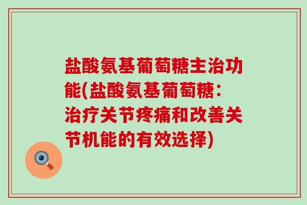盐酸氨基葡萄糖主治功能(盐酸氨基葡萄糖:治疗关节疼痛和改善关节机能的有效选择)-第1张图片-氨糖科普网 盐酸氨基葡萄糖主治功能(盐酸氨基葡萄糖:治疗关节疼痛和改善关节机能的有效选择)-第1张图片-氨糖科普网