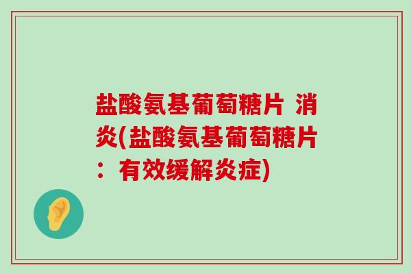 盐酸氨基葡萄糖片 消炎(盐酸氨基葡萄糖片：有效缓解炎症)-第1张图片-氨糖科普网