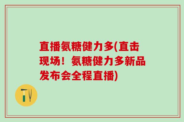直播氨糖健力多(直击现场!氨糖健力多新品发布会全程直播)-第1张图片-氨糖科普网 直播氨糖健力多(直击现场!氨糖健力多新品发布会全程直播)-第1张图片-氨糖科普网