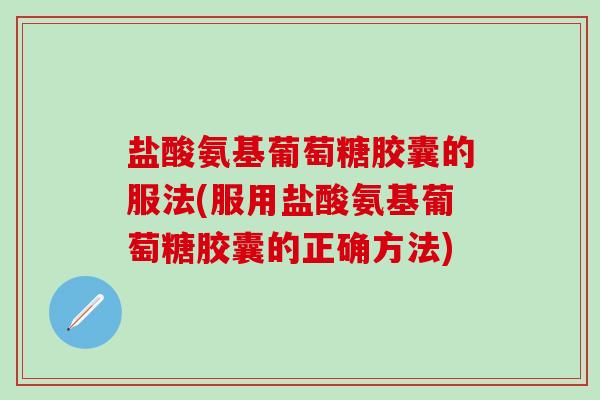 盐酸氨基葡萄糖胶囊的服法(服用盐酸氨基葡萄糖胶囊的正确方法)-第1张图片-氨糖科普网 盐酸氨基葡萄糖胶囊的服法(服用盐酸氨基葡萄糖胶囊的正确方法)-第1张图片-氨糖科普网