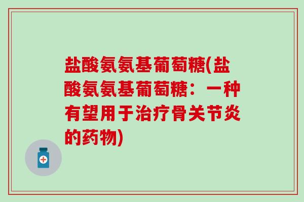 盐酸氨氨基葡萄糖(盐酸氨氨基葡萄糖：一种有望用于治疗骨关节炎的药物)-第1张图片-氨糖科普网
