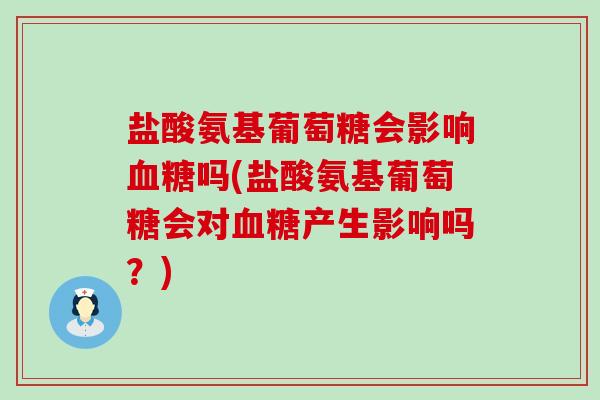 盐酸氨基葡萄糖会影响血糖吗(盐酸氨基葡萄糖会对血糖产生影响吗?)-第1张图片-氨糖科普网 盐酸氨基葡萄糖会影响血糖吗(盐酸氨基葡萄糖会对血糖产生影响吗?)-第1张图片-氨糖科普网