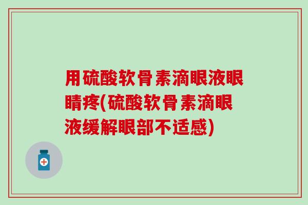 用硫酸软骨素滴眼液眼睛疼(硫酸软骨素滴眼液缓解眼部不适感)-第1张图片-氨糖科普网