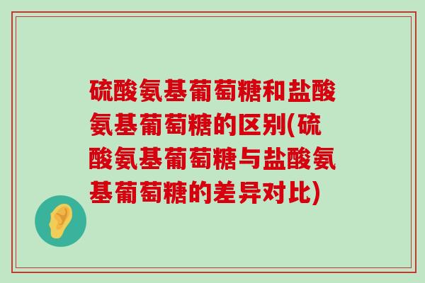 硫酸氨基葡萄糖和盐酸氨基葡萄糖的区别(硫酸氨基葡萄糖与盐酸氨基葡萄糖的差异对比)-第1张图片-氨糖科普网 硫酸氨基葡萄糖和盐酸氨基葡萄糖的区别(硫酸氨基葡萄糖与盐酸氨基葡萄糖的差异对比)-第1张图片-氨糖科普网