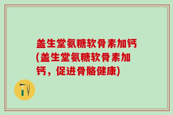 盖生堂氨糖软骨素加钙(盖生堂氨糖软骨素加钙，促进骨骼健康)-第1张图片-氨糖科普网