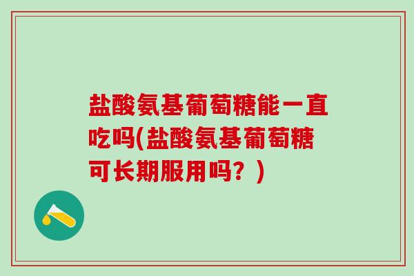 盐酸氨基葡萄糖能一直吃吗(盐酸氨基葡萄糖可长期服用吗?)-第1张图片-氨糖科普网 盐酸氨基葡萄糖能一直吃吗(盐酸氨基葡萄糖可长期服用吗?)-第1张图片-氨糖科普网