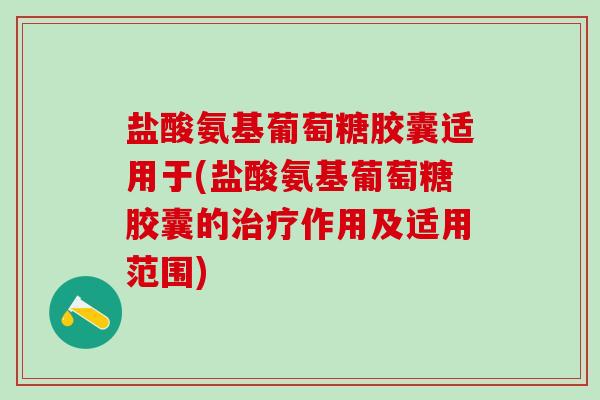 盐酸氨基葡萄糖胶囊适用于(盐酸氨基葡萄糖胶囊的治疗作用及适用范围)-第1张图片-氨糖科普网 盐酸氨基葡萄糖胶囊适用于(盐酸氨基葡萄糖胶囊的治疗作用及适用范围)-第1张图片-氨糖科普网