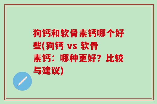 狗钙和软骨素钙哪个好些(狗钙 vs 软骨素钙:哪种更好?比较与建议)-第1张图片-氨糖科普网 狗钙和软骨素钙哪个好些(狗钙 vs 软骨素钙:哪种更好?比较与建议)-第1张图片-氨糖科普网