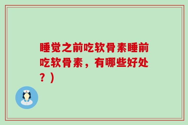 睡觉之前吃软骨素睡前吃软骨素,有哪些好处?)-第1张图片-氨糖科普网 睡觉之前吃软骨素睡前吃软骨素,有哪些好处?)-第1张图片-氨糖科普网