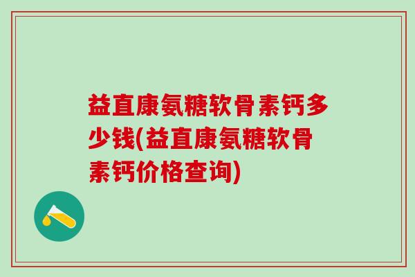 益直康氨糖软骨素钙多少钱(益直康氨糖软骨素钙价格查询)-第1张图片-氨糖科普网 益直康氨糖软骨素钙多少钱(益直康氨糖软骨素钙价格查询)-第1张图片-氨糖科普网
