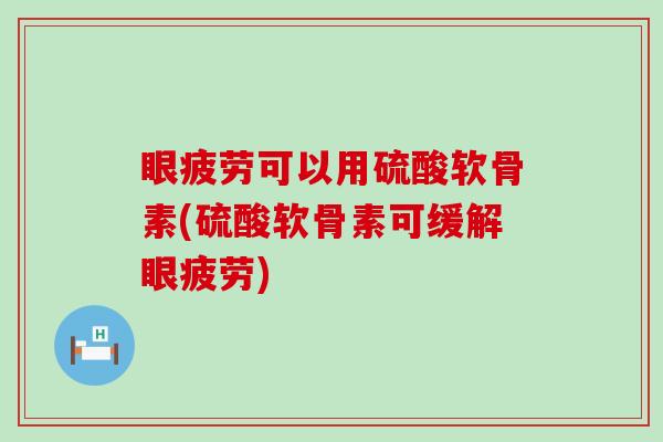 眼疲劳可以用硫酸软骨素(硫酸软骨素可缓解眼疲劳)-第1张图片-氨糖科普网 眼疲劳可以用硫酸软骨素(硫酸软骨素可缓解眼疲劳)-第1张图片-氨糖科普网