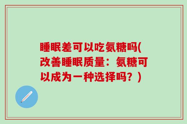 睡眠差可以吃氨糖吗(改善睡眠质量：氨糖可以成为一种选择吗？)-第1张图片-氨糖科普网