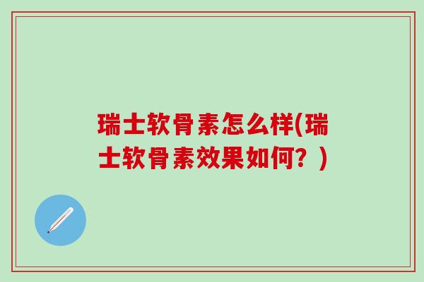 瑞士软骨素怎么样(瑞士软骨素效果如何?)-第1张图片-氨糖科普网 瑞士软骨素怎么样(瑞士软骨素效果如何?)-第1张图片-氨糖科普网