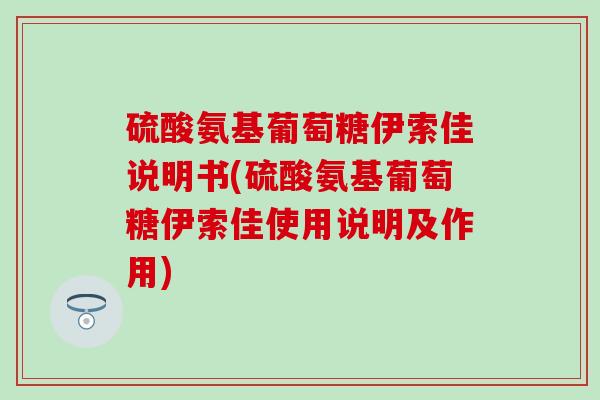 硫酸氨基葡萄糖伊索佳说明书(硫酸氨基葡萄糖伊索佳使用说明及作用)-第1张图片-氨糖科普网 硫酸氨基葡萄糖伊索佳说明书(硫酸氨基葡萄糖伊索佳使用说明及作用)-第1张图片-氨糖科普网