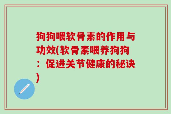 狗狗喂软骨素的作用与功效(软骨素喂养狗狗:促进关节健康的秘诀)-第1张图片-氨糖科普网 狗狗喂软骨素的作用与功效(软骨素喂养狗狗:促进关节健康的秘诀)-第1张图片-氨糖科普网