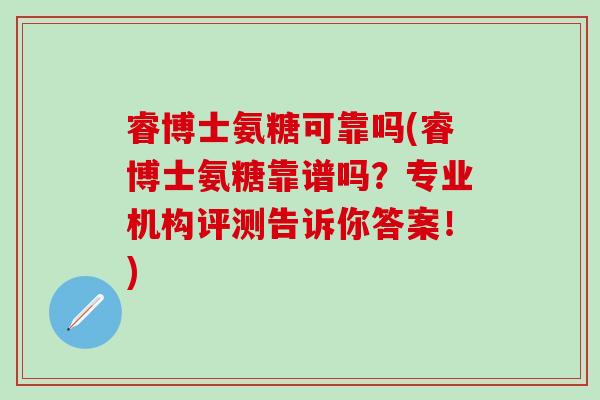 睿博士氨糖可靠吗(睿博士氨糖靠谱吗？专业机构评测告诉你答案！)-第1张图片-氨糖科普网