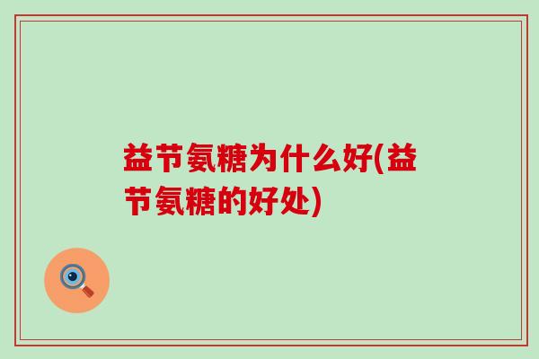 益节氨糖为什么好(益节氨糖的好处)-第1张图片-氨糖科普网 益节氨糖为什么好(益节氨糖的好处)-第1张图片-氨糖科普网