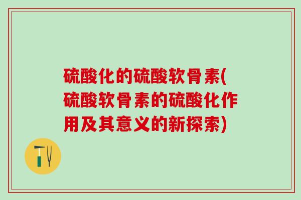 硫酸化的硫酸软骨素(硫酸软骨素的硫酸化作用及其意义的新探索)-第1张图片-氨糖科普网 硫酸化的硫酸软骨素(硫酸软骨素的硫酸化作用及其意义的新探索)-第1张图片-氨糖科普网