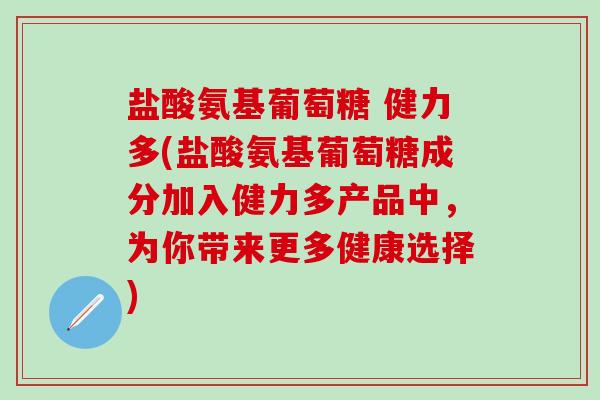 盐酸氨基葡萄糖 健力多(盐酸氨基葡萄糖成分加入健力多产品中,为你带来更多健康选择)-第1张图片-氨糖科普网 盐酸氨基葡萄糖 健力多(盐酸氨基葡萄糖成分加入健力多产品中,为你带来更多健康选择)-第1张图片-氨糖科普网