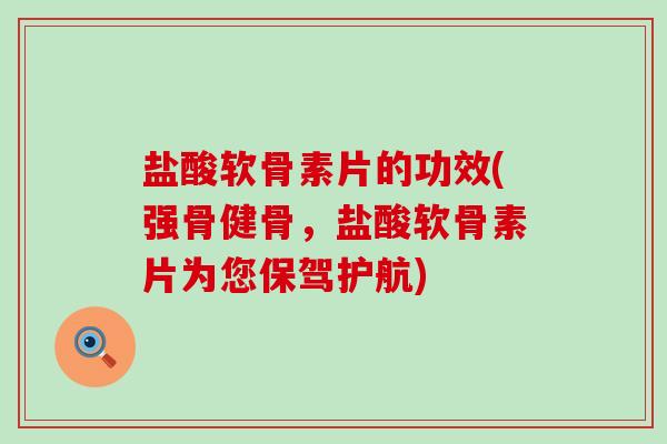 盐酸软骨素片的功效(强骨健骨,盐酸软骨素片为您保驾护航)-第1张图片-氨糖科普网 盐酸软骨素片的功效(强骨健骨,盐酸软骨素片为您保驾护航)-第1张图片-氨糖科普网