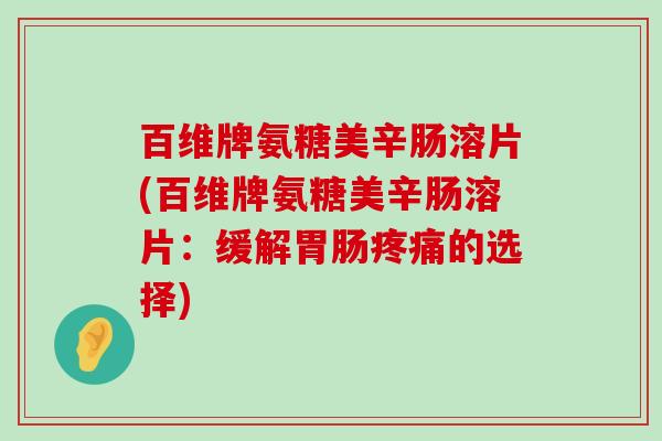 百维牌氨糖美辛肠溶片(百维牌氨糖美辛肠溶片:缓解胃肠疼痛的选择)-第1张图片-氨糖科普网 百维牌氨糖美辛肠溶片(百维牌氨糖美辛肠溶片:缓解胃肠疼痛的选择)-第1张图片-氨糖科普网