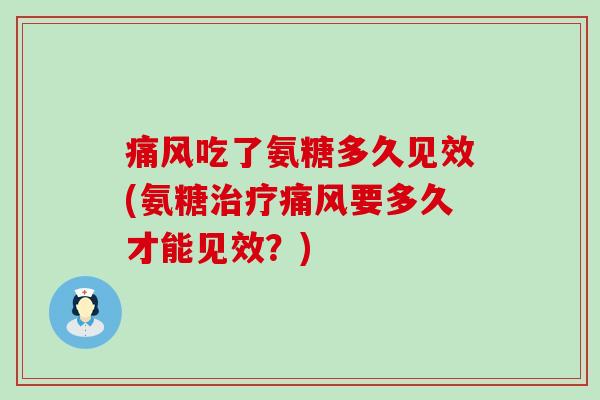 痛风吃了氨糖多久见效(氨糖治疗痛风要多久才能见效?)-第1张图片-氨糖科普网 痛风吃了氨糖多久见效(氨糖治疗痛风要多久才能见效?)-第1张图片-氨糖科普网