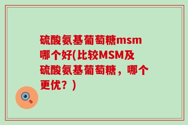 硫酸氨基葡萄糖msm哪个好(比较MSM及硫酸氨基葡萄糖,哪个更优?)-第1张图片-氨糖科普网 硫酸氨基葡萄糖msm哪个好(比较MSM及硫酸氨基葡萄糖,哪个更优?)-第1张图片-氨糖科普网
