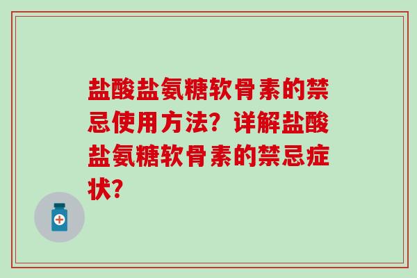盐酸盐氨糖软骨素的禁忌使用方法?详解盐酸盐氨糖软骨素的禁忌症状?-第1张图片-氨糖科普网 盐酸盐氨糖软骨素的禁忌使用方法?详解盐酸盐氨糖软骨素的禁忌症状?-第1张图片-氨糖科普网
