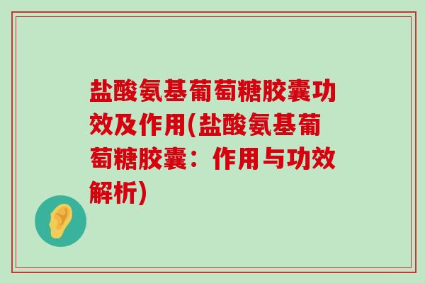 盐酸氨基葡萄糖胶囊功效及作用(盐酸氨基葡萄糖胶囊:作用与功效解析)-第1张图片-氨糖科普网 盐酸氨基葡萄糖胶囊功效及作用(盐酸氨基葡萄糖胶囊:作用与功效解析)-第1张图片-氨糖科普网