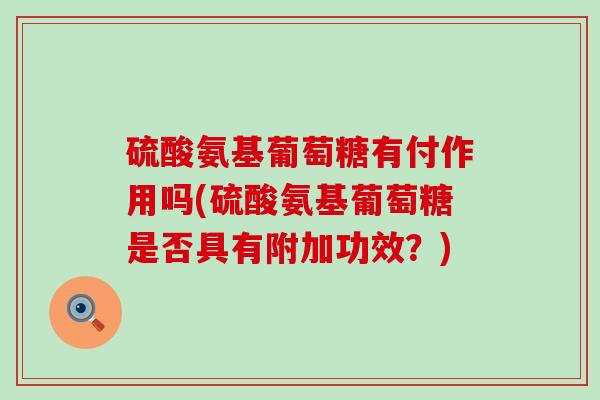 硫酸氨基葡萄糖有付作用吗(硫酸氨基葡萄糖是否具有附加功效?)-第1张图片-氨糖科普网 硫酸氨基葡萄糖有付作用吗(硫酸氨基葡萄糖是否具有附加功效?)-第1张图片-氨糖科普网