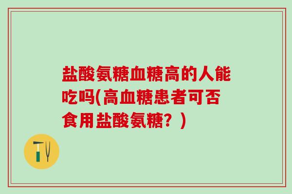 盐酸氨糖血糖高的人能吃吗(高血糖患者可否食用盐酸氨糖？)-第1张图片-氨糖科普网