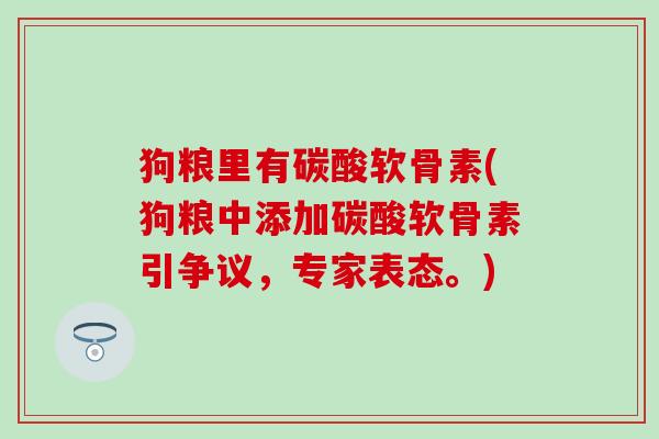 狗粮里有碳酸软骨素(狗粮中添加碳酸软骨素引争议,专家表态。)-第1张图片-氨糖科普网 狗粮里有碳酸软骨素(狗粮中添加碳酸软骨素引争议,专家表态。)-第1张图片-氨糖科普网