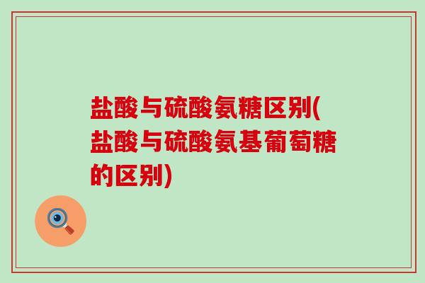 盐酸与硫酸氨糖区别(盐酸与硫酸氨基葡萄糖的区别)-第1张图片-氨糖科普网 盐酸与硫酸氨糖区别(盐酸与硫酸氨基葡萄糖的区别)-第1张图片-氨糖科普网
