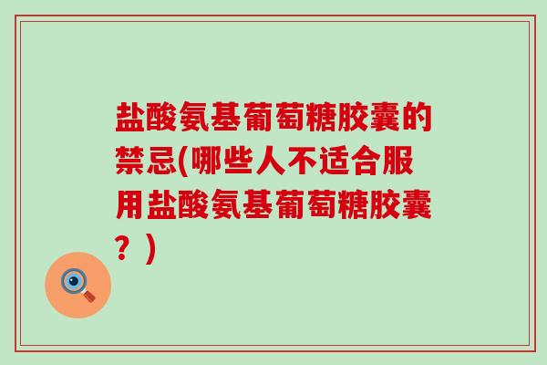 盐酸氨基葡萄糖胶囊的禁忌(哪些人不适合服用盐酸氨基葡萄糖胶囊？)-第1张图片-氨糖科普网