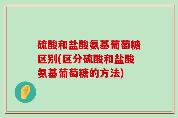 硫酸和盐酸氨基葡萄糖区别(区分硫酸和盐酸氨基葡萄糖的方法)-第1张图片-氨糖科普网 硫酸和盐酸氨基葡萄糖区别(区分硫酸和盐酸氨基葡萄糖的方法)-第1张图片-氨糖科普网