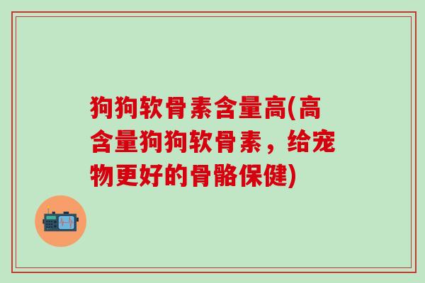 狗狗软骨素含量高(高含量狗狗软骨素，给宠物更好的骨骼保健)-第1张图片-氨糖科普网
