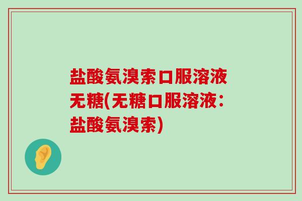 盐酸氨溴索口服溶液 无糖(无糖口服溶液：盐酸氨溴索)-第1张图片-氨糖科普网