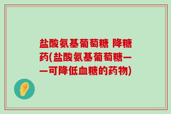 盐酸氨基葡萄糖 降糖药(盐酸氨基葡萄糖——可降低血糖的药物)-第1张图片-氨糖科普网 盐酸氨基葡萄糖 降糖药(盐酸氨基葡萄糖——可降低血糖的药物)-第1张图片-氨糖科普网