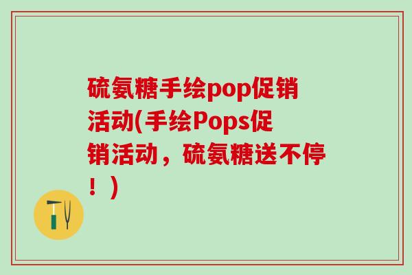 硫氨糖手绘pop促销活动(手绘Pops促销活动,硫氨糖送不停!)-第1张图片-氨糖科普网 硫氨糖手绘pop促销活动(手绘Pops促销活动,硫氨糖送不停!)-第1张图片-氨糖科普网