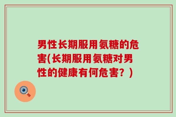 男性长期服用氨糖的危害(长期服用氨糖对男性的健康有何危害？)-第1张图片-氨糖科普网