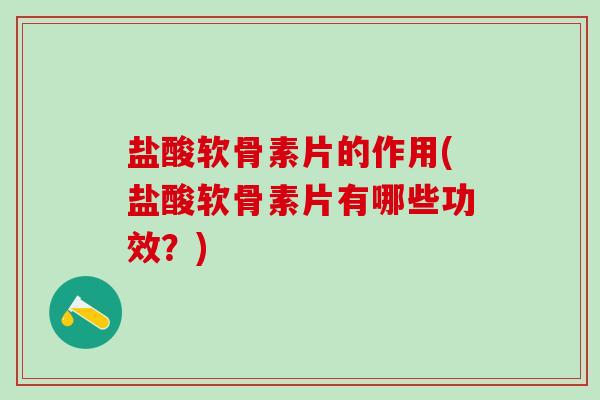 盐酸软骨素片的作用(盐酸软骨素片有哪些功效?)-第1张图片-氨糖科普网 盐酸软骨素片的作用(盐酸软骨素片有哪些功效?)-第1张图片-氨糖科普网