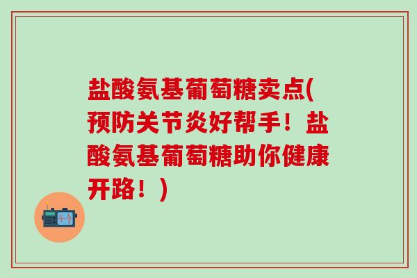 盐酸氨基葡萄糖卖点(预防关节炎好帮手!盐酸氨基葡萄糖助你健康开路!)-第1张图片-氨糖科普网 盐酸氨基葡萄糖卖点(预防关节炎好帮手!盐酸氨基葡萄糖助你健康开路!)-第1张图片-氨糖科普网