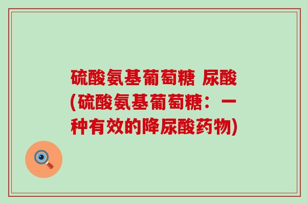 硫酸氨基葡萄糖 尿酸(硫酸氨基葡萄糖:一种有效的降尿酸药物)-第1张图片-氨糖科普网 硫酸氨基葡萄糖 尿酸(硫酸氨基葡萄糖:一种有效的降尿酸药物)-第1张图片-氨糖科普网