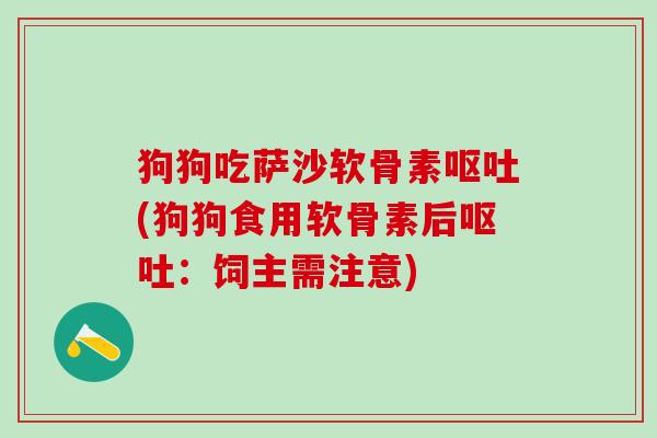 狗狗吃萨沙软骨素呕吐(狗狗食用软骨素后呕吐：饲主需注意)-第1张图片-氨糖科普网