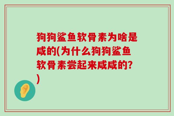 狗狗鲨鱼软骨素为啥是咸的(为什么狗狗鲨鱼软骨素尝起来咸咸的?)-第1张图片-氨糖科普网 狗狗鲨鱼软骨素为啥是咸的(为什么狗狗鲨鱼软骨素尝起来咸咸的?)-第1张图片-氨糖科普网