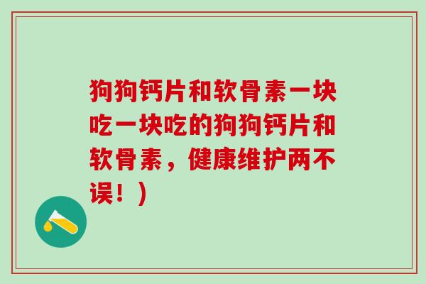 狗狗钙片和软骨素一块吃一块吃的狗狗钙片和软骨素,健康维护两不误!)-第1张图片-氨糖科普网 狗狗钙片和软骨素一块吃一块吃的狗狗钙片和软骨素,健康维护两不误!)-第1张图片-氨糖科普网