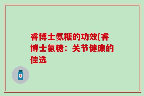 睿博士氨糖的功效(睿博士氨糖:关节健康的佳选-第1张图片-氨糖科普网 睿博士氨糖的功效(睿博士氨糖:关节健康的佳选-第1张图片-氨糖科普网