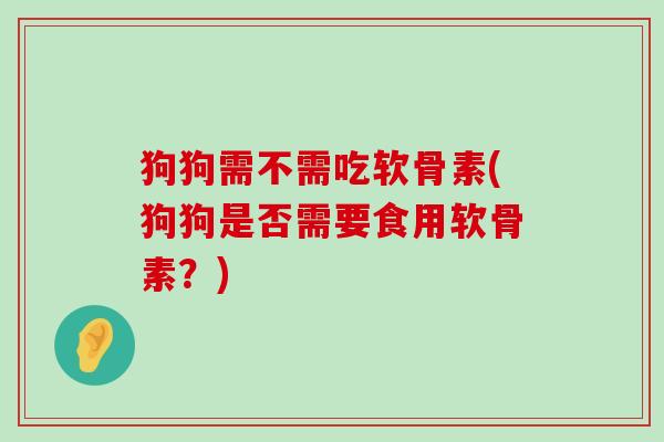 狗狗需不需吃软骨素(狗狗是否需要食用软骨素?)-第1张图片-氨糖科普网 狗狗需不需吃软骨素(狗狗是否需要食用软骨素?)-第1张图片-氨糖科普网