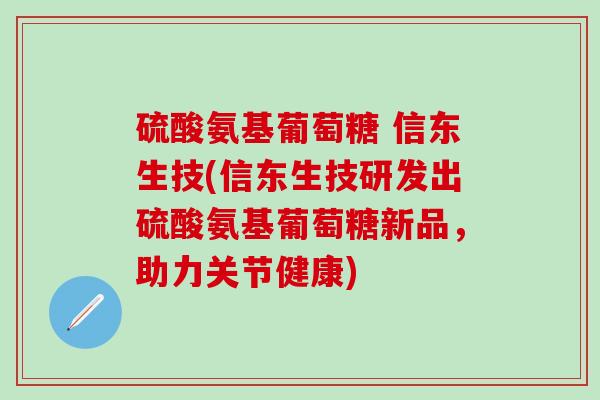 硫酸氨基葡萄糖 信东生技(信东生技研发出硫酸氨基葡萄糖新品,助力关节健康)-第1张图片-氨糖科普网 硫酸氨基葡萄糖 信东生技(信东生技研发出硫酸氨基葡萄糖新品,助力关节健康)-第1张图片-氨糖科普网