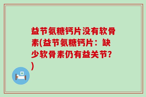 益节氨糖钙片没有软骨素(益节氨糖钙片：缺少软骨素仍有益关节？)-第1张图片-氨糖科普网